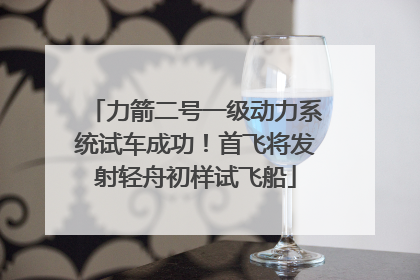 力箭二号一级动力系统试车成功！首飞将发射轻舟初样试飞船